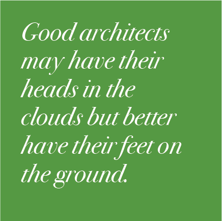 Good architects may have their heads in the clouds but better have their feet on the ground.